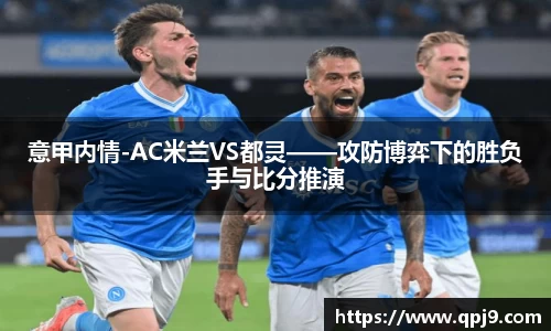 意甲内情-AC米兰VS都灵——攻防博弈下的胜负手与比分推演