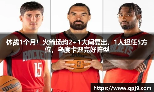 休战1个月！火箭场均2+1大闸复出，1人担任5方位，乌度卡迎完好阵型