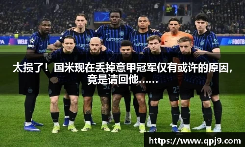 太损了！国米现在丢掉意甲冠军仅有或许的原因，竟是请回他……